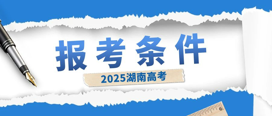 湖南省2025年高考報名條件及證件要求細則