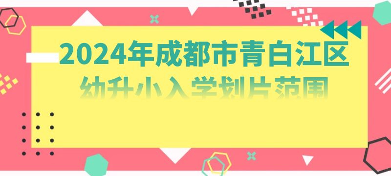 2024年成都市青白江區(qū)幼升小入學(xué)劃片范圍來(lái)啦