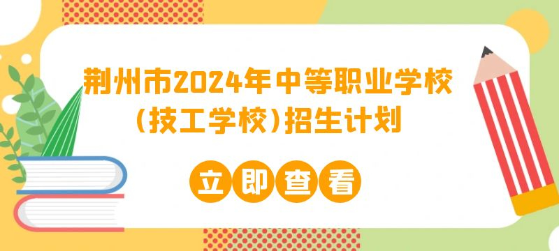 荊州市2024年中等職業學校(技工學校)招生計劃