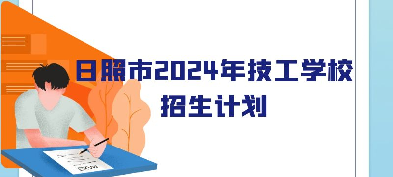 日照市2024年技工教育學校分專業分類別招生計劃表