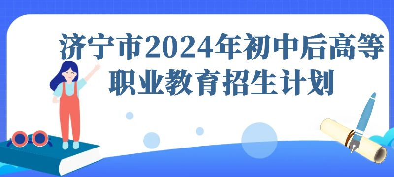 濟(jì)寧市2024年初中后高等職業(yè)教育招生計(jì)劃