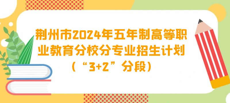 荊州市2024年五年制高等職業教育分校分專業招生計劃(“3 2”分段)