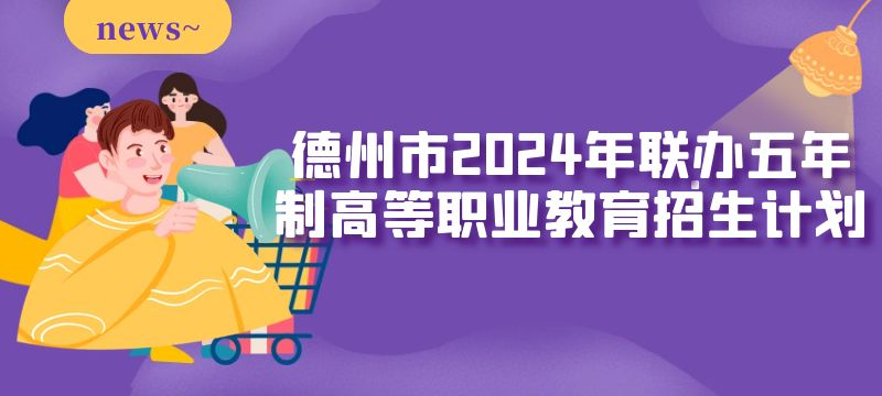 德州市2024年聯(lián)辦五年制高等職業(yè)教育招生來源計劃