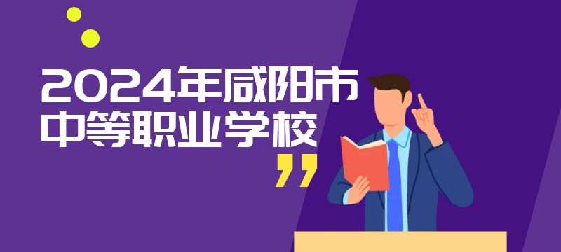 2024年咸陽市具有招生資質的中等職業學校信息表