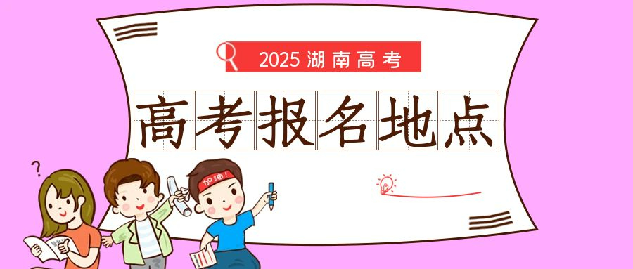 湖南省2025年高考報名地點及特殊考生報名規定