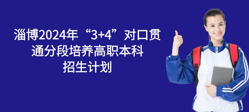 淄博市2024年3 4對口貫通分段培養高職本科招生計劃