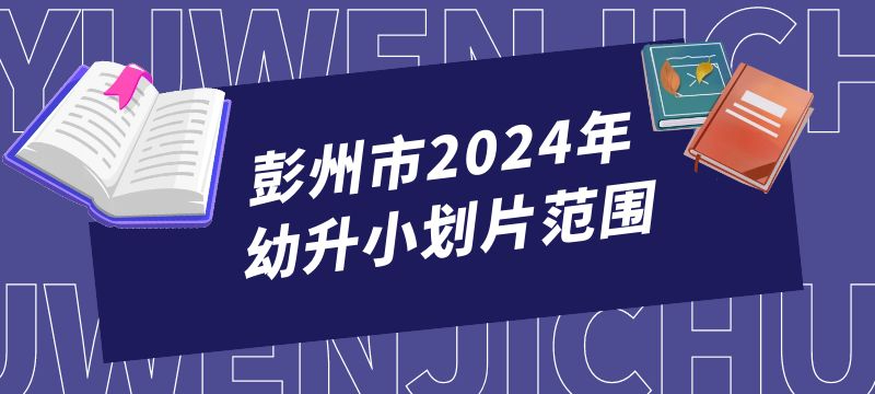 彭州市2024年幼升小劃片范圍來啦！