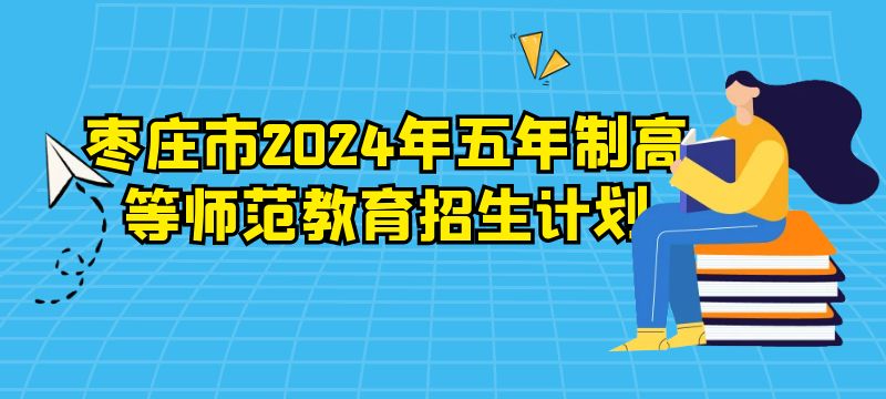 棗莊市2024年五年制高等師范教育招生計劃	計劃招生40人																