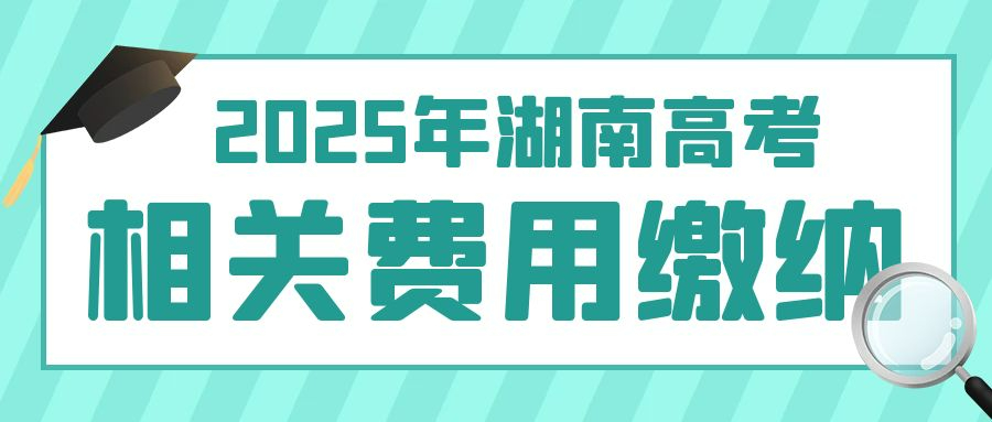 湖南省2025年高考及藝術體育類統考考試費繳納說明