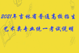 2021年吉林省普通高校招生藝術(shù)類(lèi)專(zhuān)業(yè)統(tǒng)一考試說(shuō)明