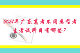 2021年廣東高考不同類型考生考試科目有哪些？