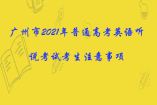 廣州市2021年普通高考英語聽說考試考生注意事項(xiàng)