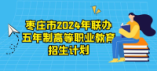 棗莊市2024年聯(lián)辦五年制高等職業(yè)教育招生計(jì)劃