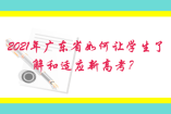 2021年廣東省如何讓學生了解和適應新高考？