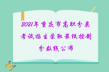 2021年重慶市高職分類考試招生錄取最低控制分數線公布