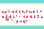 2021河北省高職單招服務平臺是什么？以及流程是怎么安排的？