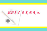 2021年廣東高考變化