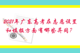 2021年廣東高考在志愿設置和填報方面有哪些異同？