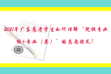 2021年廣東高考學(xué)生如何理解“院校專業(yè)組+專業(yè)（類）”的志