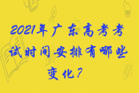 2021年廣東高考考試時間安排有哪些變化？