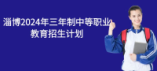 淄博2024年三年制中等職業(yè)教育招生計劃