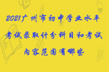 2021廣州市初中學(xué)業(yè)水平考試錄取計(jì)分科目和考試內(nèi)容范圍有哪