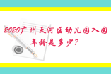 2020廣州天河區幼兒園入園年齡是多少？