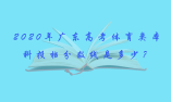 2020年廣東高考體育類本科投檔分數線是多少？