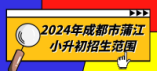 2024年成都市蒲江小升初招生范圍