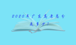 2020年廣東高考總分是多少?