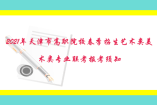 2021年天津市高職院校春季招生藝術類美術類專業聯考報考須知