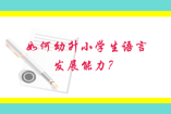 如何培養(yǎng)幼升小學(xué)生語言發(fā)展能力？